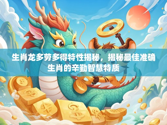 生肖龙多劳多得特性揭秘，揭秘最佳准确生肖的辛勤智慧特质