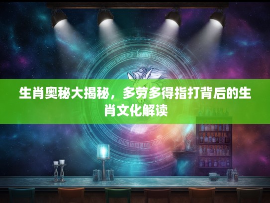 生肖奥秘大揭秘，多劳多得指打背后的生肖文化解读