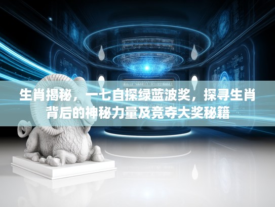 生肖揭秘，一七自探绿蓝波奖，探寻生肖背后的神秘力量及竞夺大奖秘籍