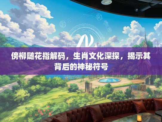 傍柳随花指解码，生肖文化深探，揭示其背后的神秘符号