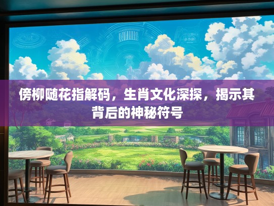傍柳随花指解码，生肖文化深探，揭示其背后的神秘符号