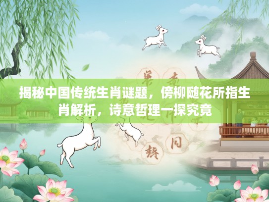 揭秘中国传统生肖谜题，傍柳随花所指生肖解析，诗意哲理一探究竟