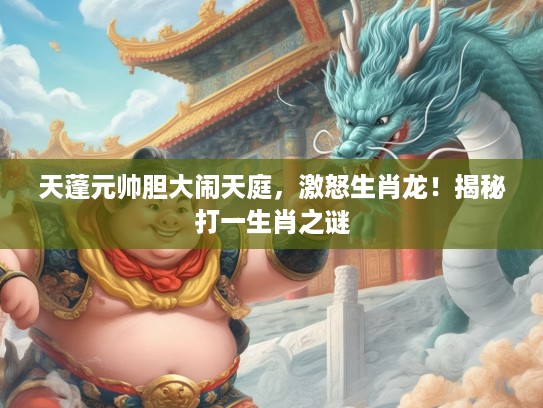天蓬元帅胆大闹天庭，激怒生肖龙！揭秘打一生肖之谜