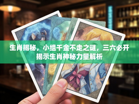 生肖揭秘，小组千金不走之谜，三六必开揭示生肖神秘力量解析