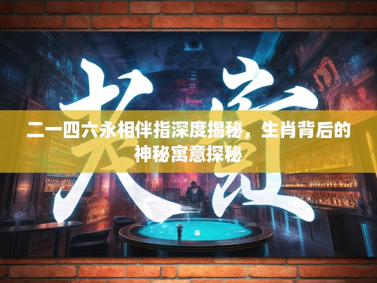 二一四六永相伴指深度揭秘，生肖背后的神秘寓意探秘
