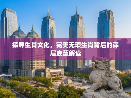 探寻生肖文化，完美无瑕生肖背后的深层底蕴解读