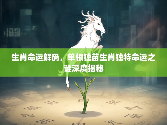 生肖命运解码，单根独苗生肖独特命运之谜深度揭秘