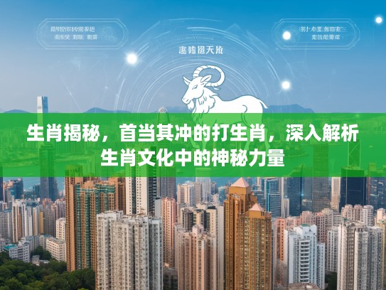 生肖揭秘，首当其冲的打生肖，深入解析生肖文化中的神秘力量