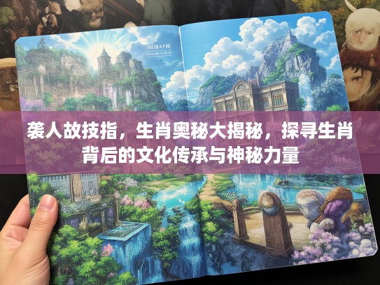 袭人故技指，生肖奥秘大揭秘，探寻生肖背后的文化传承与神秘力量