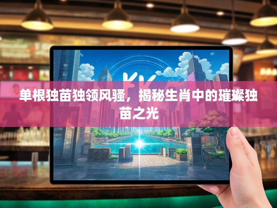 单根独苗独领风骚，揭秘生肖中的璀璨独苗之光