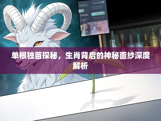 单根独苗探秘，生肖背后的神秘面纱深度解析