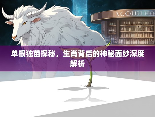 单根独苗探秘，生肖背后的神秘面纱深度解析