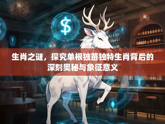 生肖之谜，探究单根独苗独特生肖背后的深刻奥秘与象征意义