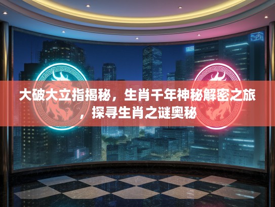 大破大立指揭秘，生肖千年神秘解密之旅，探寻生肖之谜奥秘