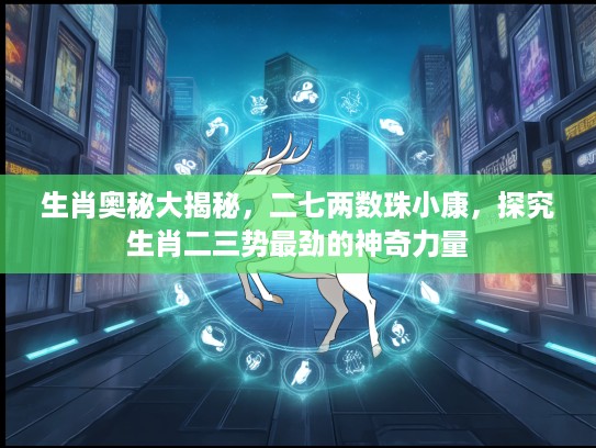 生肖奥秘大揭秘，二七两数珠小康，探究生肖二三势最劲的神奇力量