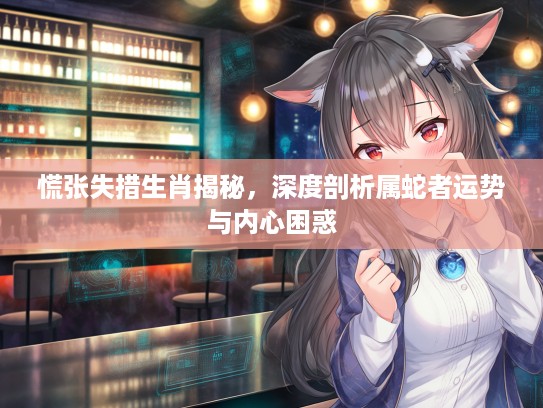 慌张失措生肖揭秘，深度剖析属蛇者运势与内心困惑