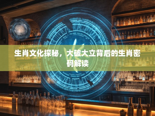 生肖文化探秘，大破大立背后的生肖密码解读