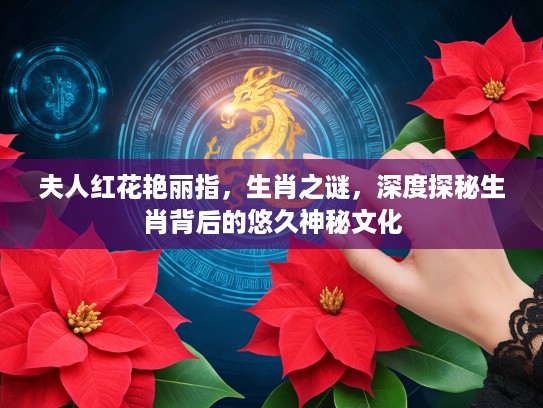 夫人红花艳丽指，生肖之谜，深度探秘生肖背后的悠久神秘文化