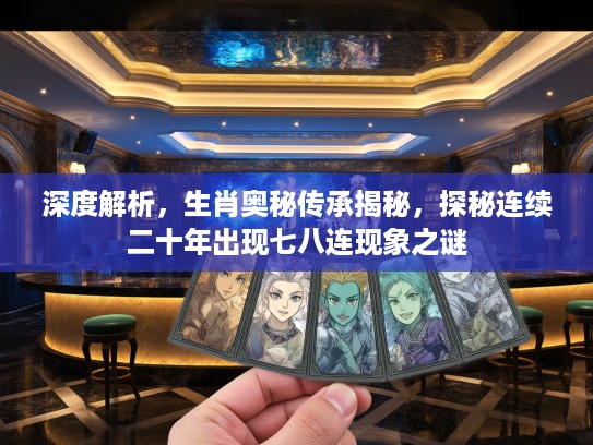 深度解析，生肖奥秘传承揭秘，探秘连续二十年出现七八连现象之谜