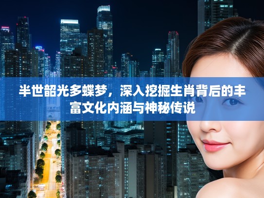 半世韶光多蝶梦，深入挖掘生肖背后的丰富文化内涵与神秘传说