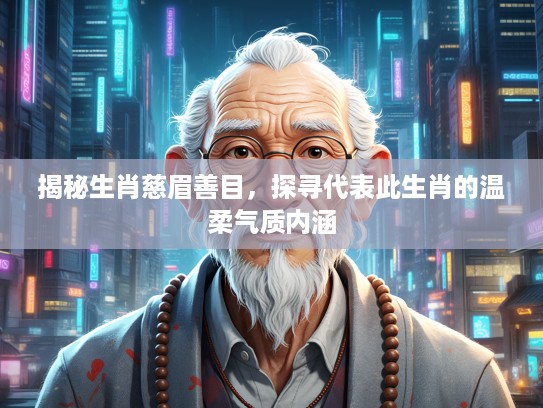 揭秘生肖慈眉善目，探寻代表此生肖的温柔气质内涵