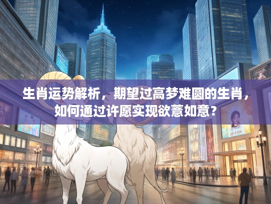 生肖运势解析，期望过高梦难圆的生肖，如何通过许愿实现欲薏如意？