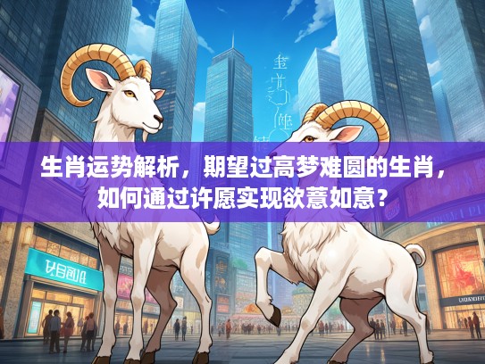 生肖运势解析，期望过高梦难圆的生肖，如何通过许愿实现欲薏如意？