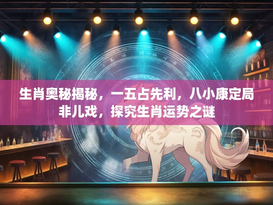 生肖奥秘揭秘，一五占先利，八小康定局非儿戏，探究生肖运势之谜