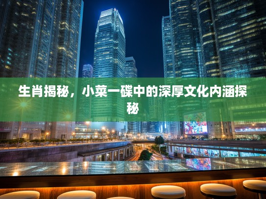 生肖揭秘，小菜一碟中的深厚文化内涵探秘