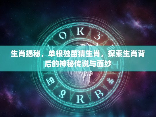 生肖揭秘，单根独苗猜生肖，探索生肖背后的神秘传说与面纱