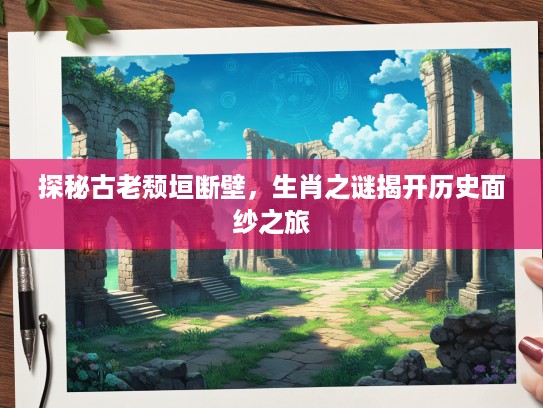 探秘古老颓垣断壁，生肖之谜揭开历史面纱之旅