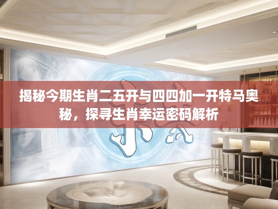 揭秘今期生肖二五开与四四加一开特马奥秘，探寻生肖幸运密码解析