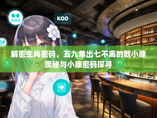 解密生肖密码，五九单出七不离的数小康奥秘与小康密码探寻