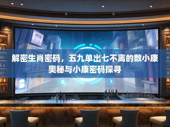 解密生肖密码，五九单出七不离的数小康奥秘与小康密码探寻