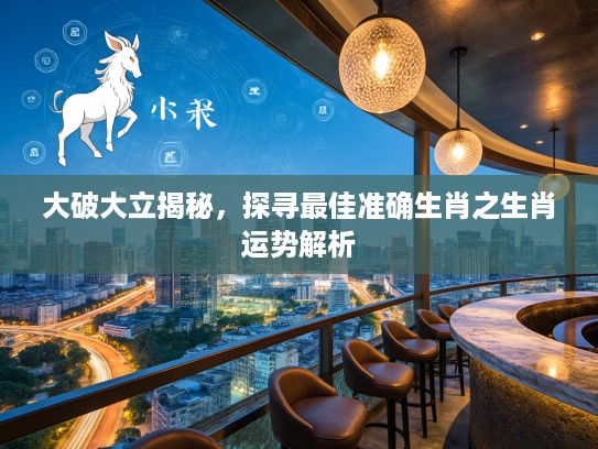 大破大立揭秘，探寻最佳准确生肖之生肖运势解析