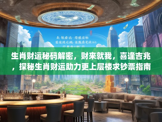 生肖财运秘码解密，财来就我，喜逢吉兆，探秘生肖财运助力更上层楼求夜店指南