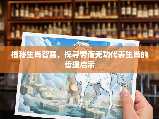 揭秘生肖智慧，探寻劳而无功代表生肖的哲理启示