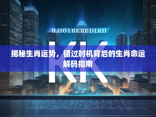 揭秘生肖运势，错过时机背后的生肖命运解码指南