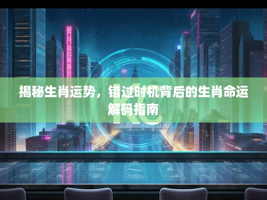 揭秘生肖运势，错过时机背后的生肖命运解码指南