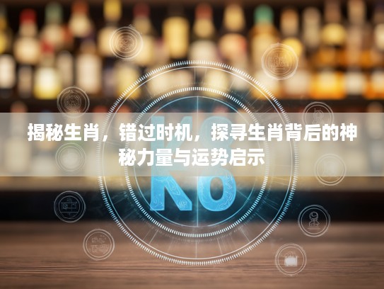 揭秘生肖，错过时机，探寻生肖背后的神秘力量与运势启示