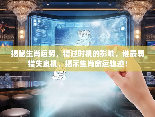 揭秘生肖运势，错过时机的影响，谁最易错失良机，揭示生肖命运轨迹！