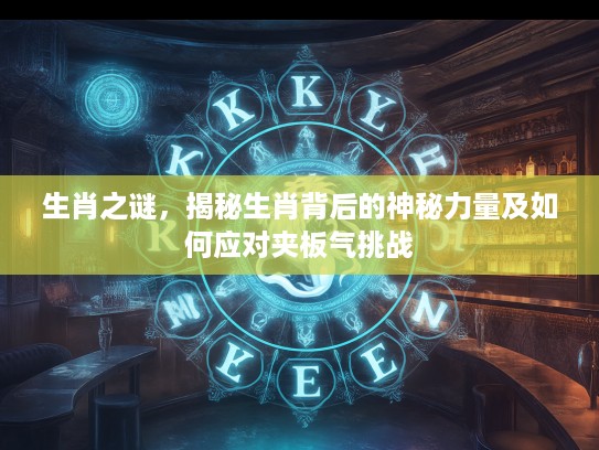 生肖之谜，揭秘生肖背后的神秘力量及如何应对夹板气挑战