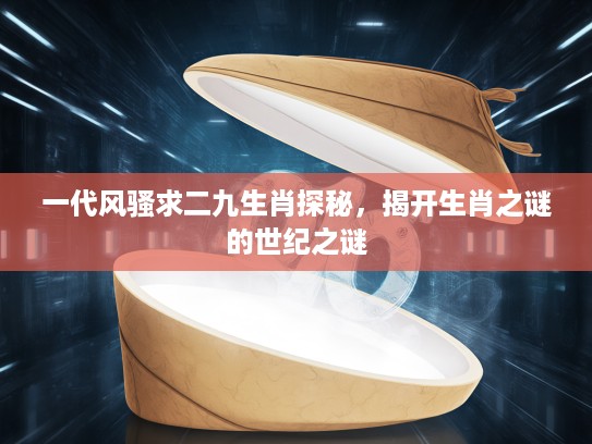 一代风骚求二九生肖探秘，揭开生肖之谜的世纪之谜