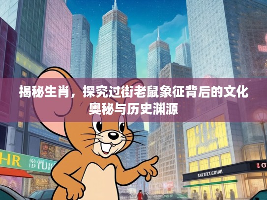 揭秘生肖，探究过街老鼠象征背后的文化奥秘与历史渊源
