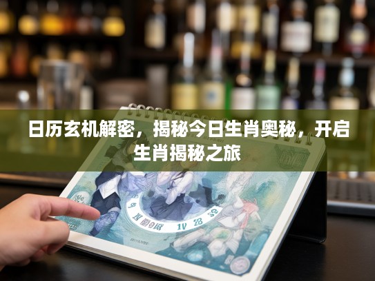 日历玄机解密，揭秘今日生肖奥秘，开启生肖揭秘之旅
