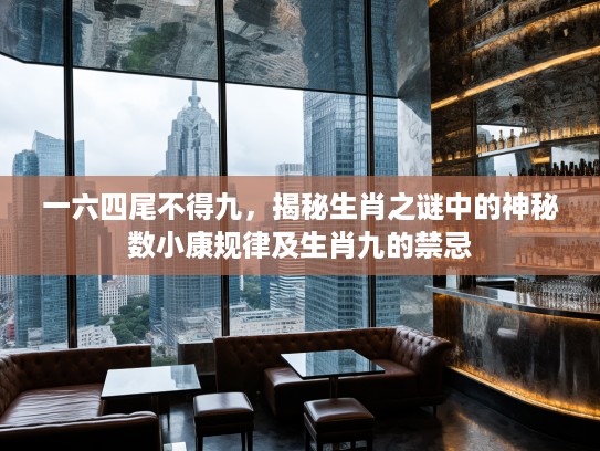 一六四尾不得九，揭秘生肖之谜中的神秘数小康规律及生肖九的禁忌