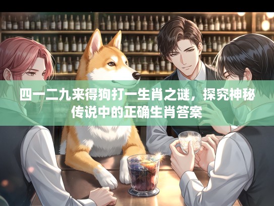 四一二九来得狗打一生肖之谜，探究神秘传说中的正确生肖答案