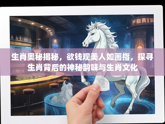生肖奥秘揭秘，欲钱观美人如画指，探寻生肖背后的神秘韵味与生肖文化