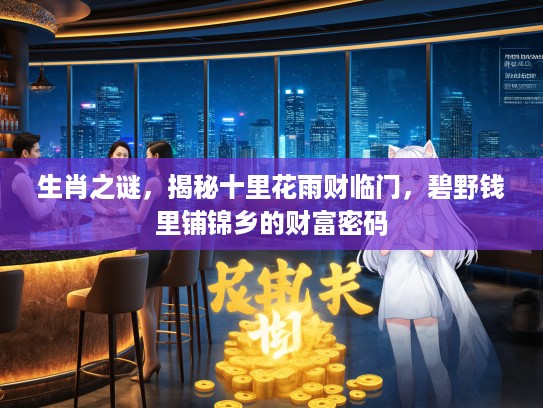 生肖之谜，揭秘十里花雨财临门，碧野钱里铺锦乡的财富密码