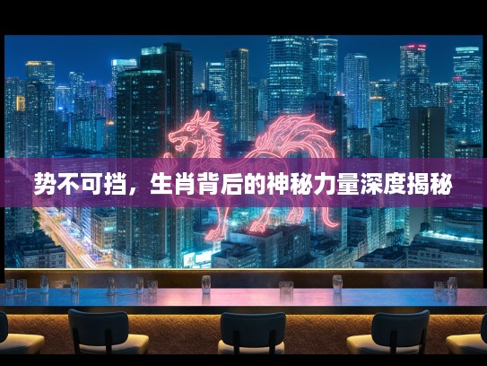势不可挡，生肖背后的神秘力量深度揭秘